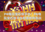 PG电玩宝石侠平台！PG电玩宝石侠平台有哪些特色玩法？PG电玩宝石侠平台新手入门指南