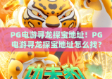 PG电游寻龙探宝地址！PG电游寻龙探宝地址怎么找？PG电游寻龙探宝地址获取全指南