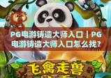 PG电游铸造大师入口｜PG电游铸造大师入口怎么找？PG电游铸造大师入口新手快速上手指南