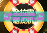 PG电子游戏拳霸下载｜PG电子游戏拳霸下载安全渠道汇总，PG电子游戏拳霸下载新手必看安装&避坑攻略