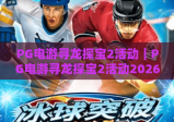 PG电游寻龙探宝2活动｜PG电游寻龙探宝2活动2026限定玩法曝光，PG电游寻龙探宝2活动专属福利领取指南
