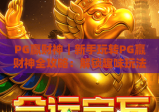 PG赢财神｜新手玩转PG赢财神全攻略：解锁趣味玩法、专属福利与进阶技巧！