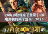PG电游快钱来了登录｜PG电游快钱来了登录：2026新手入门全攻略｜PG电游快钱来了登录：安全登录与福利领取指南