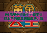 PG电子十倍金牛：新手也能上手的倍率玩法解析，赢率提升技巧全揭秘！