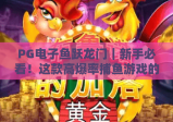 PG电子鱼跃龙门｜新手必看！这款高爆率捕鱼游戏的进阶玩法与隐藏福利全解析