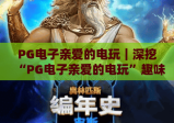 PG电子亲爱的电玩｜深挖“PG电子亲爱的电玩”趣味玩法，2026年玩家必藏的畅玩秘籍！