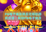 PG电子埃及艳后无限轮游戏资源｜解锁PG电子埃及艳后无限轮游戏资源：玩法技巧与合规资源获取｜PG电子埃及艳后无限轮游戏资源进阶指南