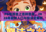 PG电游皇上吉祥登录，2026年最新入口与玩法全解析！