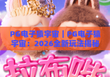PG电子猿宇宙｜PG电子猿宇宙：2026全新玩法揭秘，PG电子猿宇宙带你解锁沉浸式电竞新体验