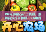 PG电游宝石矿工资源，解锁高效挖矿秘籍！PG电游宝石矿工资源深度攻略
