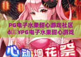 PG电子水果甜心游戏社区🔥PG电子水果甜心游戏社区：2026玩家专属乐园🎉PG电子水果甜心游戏社区：攻略福利互动全指南