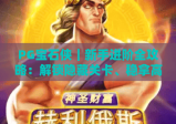 PG宝石侠｜新手进阶全攻略：解锁隐藏关卡、稳拿高分的独家技巧！