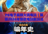 PG电子麻辣火锅电玩｜解锁2026年爆款电玩新玩法，边“涮锅”边赢奖有多上头？