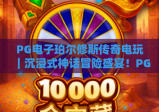 PG电子珀尔修斯传奇电玩｜沉浸式神话冒险盛宴！PG电子珀尔修斯传奇电玩核心玩法解析，PG电子珀尔修斯传奇电玩2026上分攻略