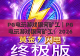 PG电玩游戏银河矿工｜PG电玩游戏银河矿工：2026「星云寻宝」版本全新机制揭秘｜PG电玩游戏银河矿工高分技巧全攻略