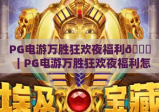 PG电游万胜狂欢夜福利🎉｜PG电游万胜狂欢夜福利怎么领？｜PG电游万胜狂欢夜福利专属权益全解析