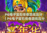 PG电子宝石传奇游戏压分｜PG电子宝石传奇游戏压分实用技巧全解析｜PG电子宝石传奇游戏压分新手避坑指南