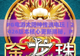 PG电游太阳神传说电玩｜2026版本核心更新揭秘，PG电游太阳神传说电玩怎么玩出高收益？PG电游太阳神传说电玩全阶段攻略