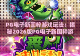 PG电子新国粹游戏玩法：揭秘2026版PG电子新国粹游戏玩法的创新机制？掌握PG电子新国粹游戏玩法的制胜秘籍！