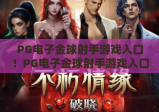 PG电子金球射手游戏入口！PG电子金球射手游戏入口怎么找靠谱渠道？PG电子金球射手游戏入口2026最新安全指南