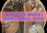 PG电子宝石侠-宝藏征途｜解锁奇幻夺宝玩法，新手也能快速上手的进阶秘籍！