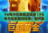 PG电子元素精灵链接｜PG电子元素精灵链接：如何鉴别官方安全入口？PG电子元素精灵链接：新手游玩避坑指南