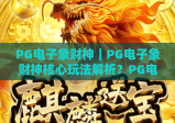 PG电子象财神｜PG电子象财神核心玩法解析？PG电子象财神2026专属福利攻略大揭秘！