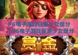 PG电子游戏狂暴少女爆分｜PG电子游戏狂暴少女爆分核心技巧揭秘，PG电子游戏狂暴少女爆分攻略助你稳拿高分