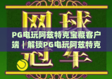 PG电玩阿兹特克宝藏客户端｜解锁PG电玩阿兹特克宝藏客户端：2026沉浸式玩法与安全下载指南