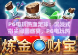 PG电玩热血足球：沉浸式指尖绿茵盛宴，PG电玩热血足球解锁2026全新竞技玩法，PG电玩热血足球点燃休闲竞技激情