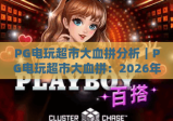 PG电玩超市大血拼分析｜PG电玩超市大血拼：2026年热门玩法与福利拆解 PG电玩超市大血拼：玩家避坑指南