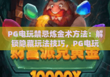 PG电玩禁忌炼金术方法：解锁隐藏玩法技巧，PG电玩禁忌炼金术方法：规避风险提胜率，PG电玩禁忌炼金术方法：新手实战指南