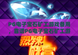 PG电子宝石矿工游戏备用，靠谱PG电子宝石矿工游戏备用渠道怎么找？PG电子宝石矿工游戏备用的实用指南
