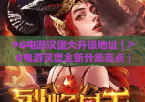 PG电游汉堡大升级地址｜PG电游汉堡全新升级亮点｜PG电游汉堡升级后怎么去