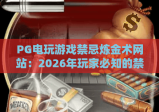 PG电玩游戏禁忌炼金术网站：2026年玩家必知的禁忌与玩法全解析