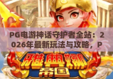 PG电游神话守护者全站：2026年最新玩法与攻略，PG电游神话守护者全站带你解锁高胜率秘籍