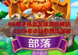 PG电子热血足球游戏网站：2026年必玩的热血足球游戏网站推荐与攻略