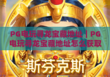 PG电玩寻龙宝藏地址｜PG电玩寻龙宝藏地址怎么获取？2026官方认证安全入口+PG电玩寻龙宝藏地址避坑技巧