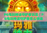 PG电玩神话守护者玩法｜PG电玩神话守护者怎么快速上手？PG电玩神话守护者高分技巧全解析