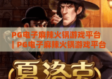 PG电子麻辣火锅游戏平台｜PG电子麻辣火锅游戏平台：沉浸式川味博弈新体验｜PG电子麻辣火锅游戏平台：解锁趣味赢奖新玩法