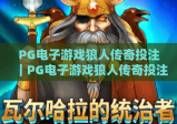 PG电子游戏狼人传奇投注｜PG电子游戏狼人传奇投注技巧全解析｜PG电子游戏狼人传奇投注新手避坑指南