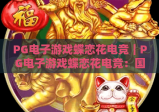 PG电子游戏蝶恋花电竞｜PG电子游戏蝶恋花电竞：国风沉浸竞技新标杆，PG电子游戏蝶恋花电竞解锁指尖专属乐趣