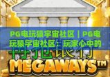 PG电玩猿宇宙社区｜PG电玩猿宇宙社区：玩家心中的电玩乌托邦？PG电玩猿宇宙社区带你解锁专属福利与社交玩法