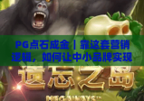 PG点石成金｜靠这套营销逻辑，如何让中小品牌实现从0到1的流量逆袭？