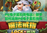 PG电子宝石侠电玩：新手如何玩转PG电子宝石侠电玩？解锁高分秘籍&专属福利攻略！