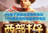 PG电子游戏冰锋奇侠电玩｜PG电子游戏冰锋奇侠电玩：冰雪武侠格斗有多上头？｜PG电子游戏冰锋奇侠电玩：2026独家通关秘籍