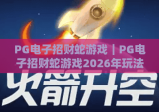 PG电子招财蛇游戏｜PG电子招财蛇游戏2026年玩法详解｜PG电子招财蛇游戏新手进阶攻略
