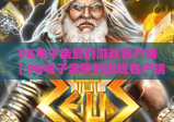 PG电子亲爱的游戏客户端｜PG电子亲爱的游戏客户端：2026全新升级，打造沉浸式电玩体验｜PG电子亲爱的游戏客户端：专属福利轻松领