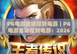PG电游金猪报财电游｜PG电游金猪报财电游：2026年全新玩法揭秘？PG电游金猪报财电游：新手稳赢攻略