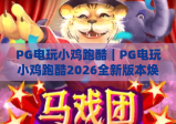 PG电玩小鸡跑酷｜PG电玩小鸡跑酷2026全新版本焕新上线！PG电玩小鸡跑酷高分通关秘籍大公开